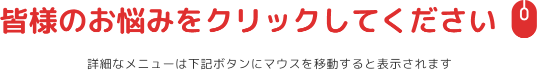 皆様のお悩みをクリックしてください