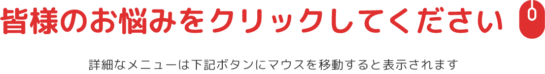 皆様のお悩みをクリックしてください